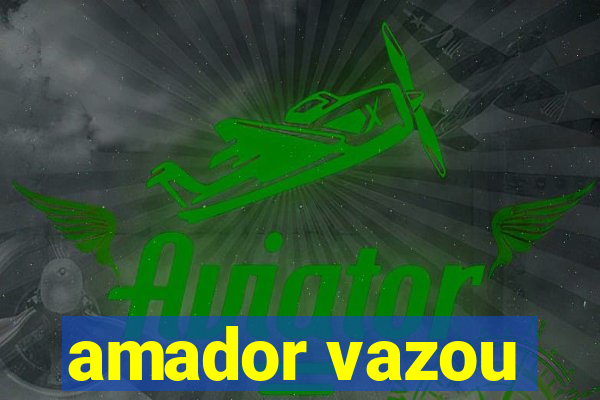 amador vazou